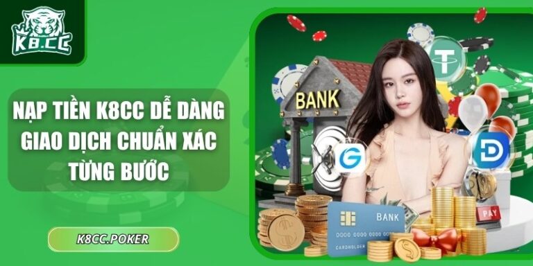 Nạp Tiền K8CC Dễ Dàng – Giao Dịch Chuẩn Xác Từng Bước 8 Nạp tiền K8CC